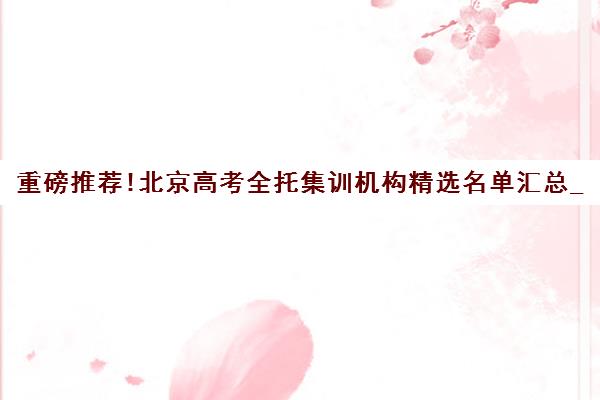 重磅推荐!北京高考全托集训机构精选名单汇总_排名推荐