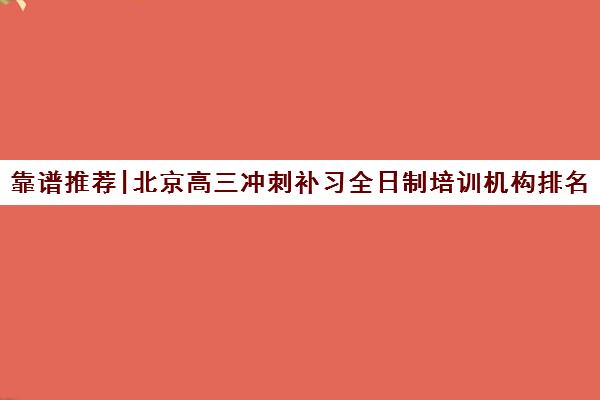 靠谱推荐|北京高三冲刺补习全日制培训机构排名〔排名一览〕