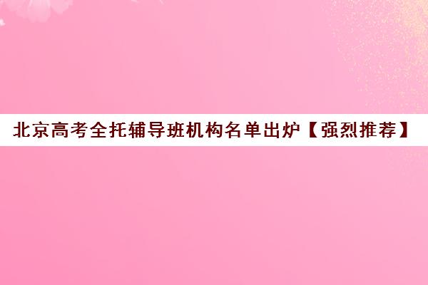 北京高考全托辅导班机构名单出炉【强烈推荐】