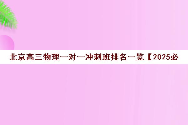 北京高三物理一对一冲刺班排名一览【2025必看指南】