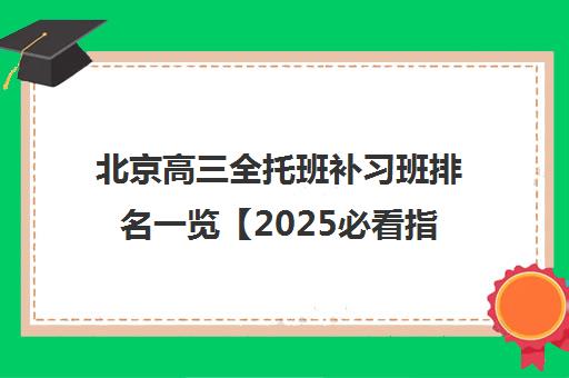 北京高三全托班补习班排名一览【2025必看指南】