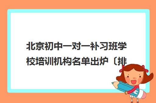 北京初中一对一补习班学校培训机构名单出炉〔排名一览〕