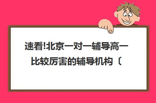 速看!北京一对一辅导高一比较厉害的辅导机构〔排名一览〕