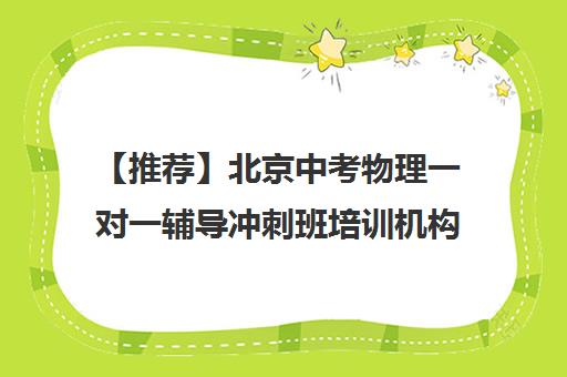 【推荐】北京中考物理一对一辅导冲刺班培训机构名单出炉〔精选机构一览〕