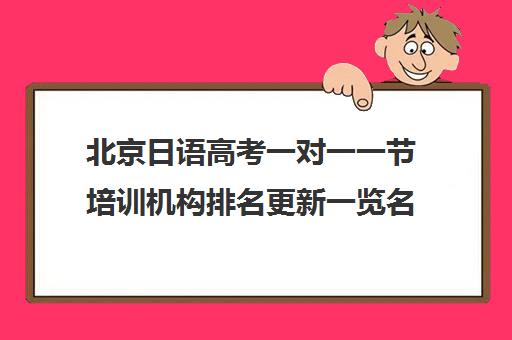 北京日语高考一对一一节培训机构排名更新一览名单【2025必看指南】