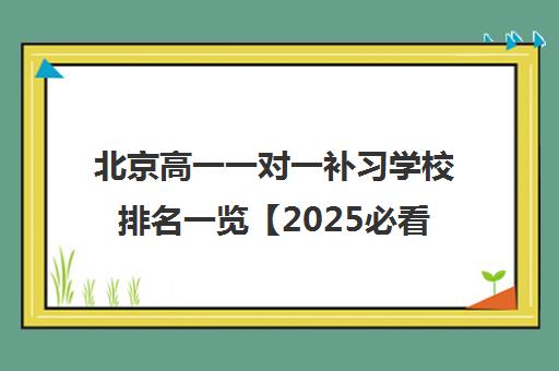 北京高一一对一补习学校排名一览【2025必看指南】