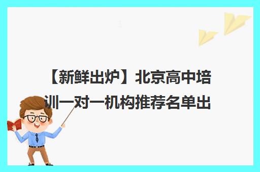 【新鲜出炉】北京高中培训一对一机构推荐名单出炉_排名_优势