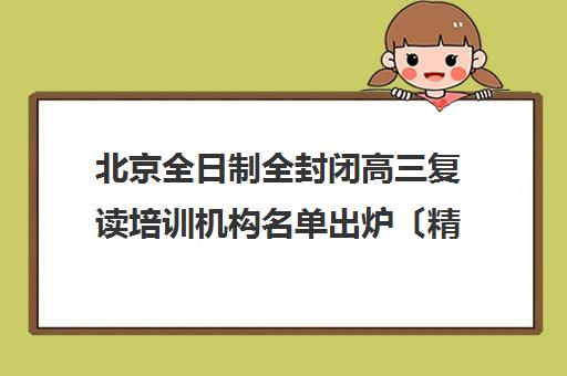 北京全日制全封闭高三复读培训机构名单出炉〔精选机构一览〕