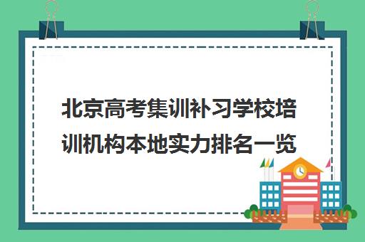 北京高考集训补习学校培训机构本地实力排名一览表〔精选机构一览〕