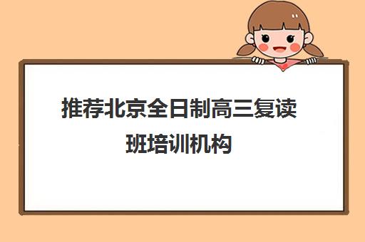 推荐北京全日制高三复读班培训机构(十佳排名推荐)〔精选机构一览〕