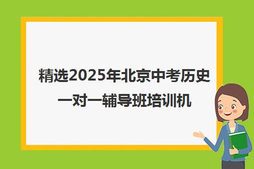 精选2025年北京中考历史一对一辅导班培训机构本地实力排名一览表〔精选机构一览〕