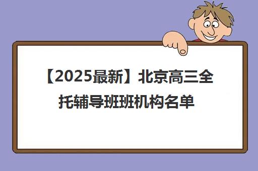 【2025最新】北京高三全托辅导班班机构名单出炉〔排名一览〕