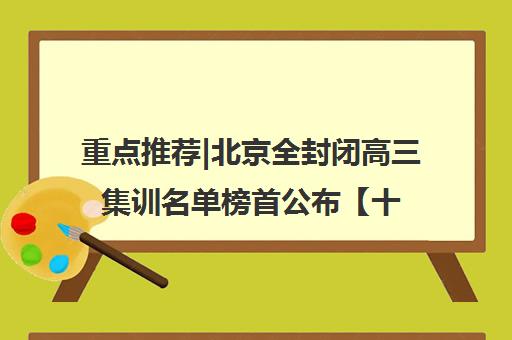 重点推荐|北京全封闭高三集训名单榜首公布【十大精选机构】