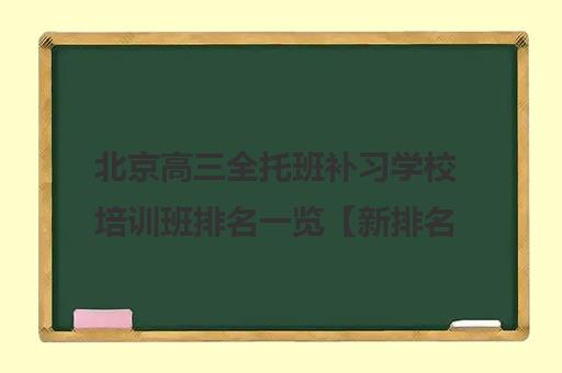 北京高三全托班补习学校培训班排名一览【新排名公布】