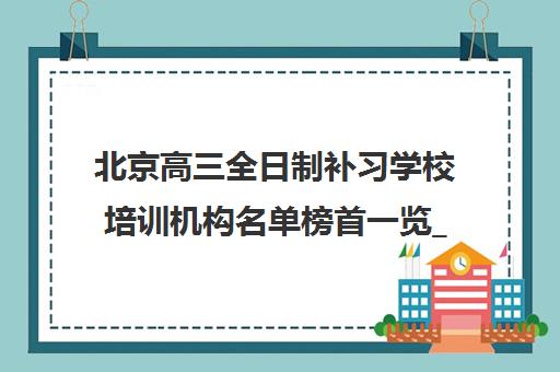 北京高三全日制补习学校培训机构名单榜首一览_2025必看指南