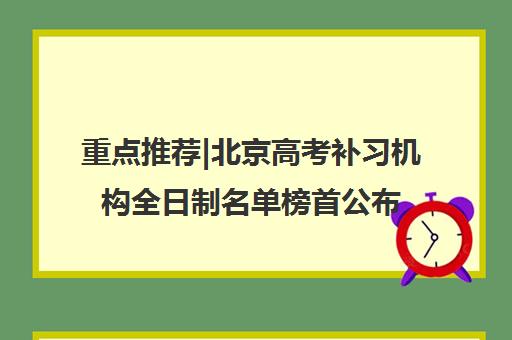 重点推荐|北京高考补习机构全日制名单榜首公布【十大精选机构】