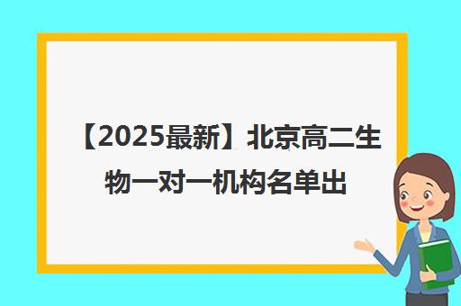 【2025最新】北京高二生物一对一机构名单出炉〔排名一览〕