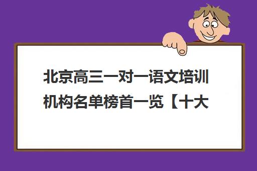 北京高三一对一语文培训机构名单榜首一览【十大精选高三一对一语文机构】