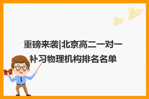 重磅来袭|北京高二一对一补习物理机构排名名单汇总公布〔精选机构一览〕