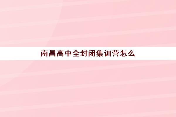 南昌高中全封闭集训营怎么选？五大机构特色解析与择校避坑指南