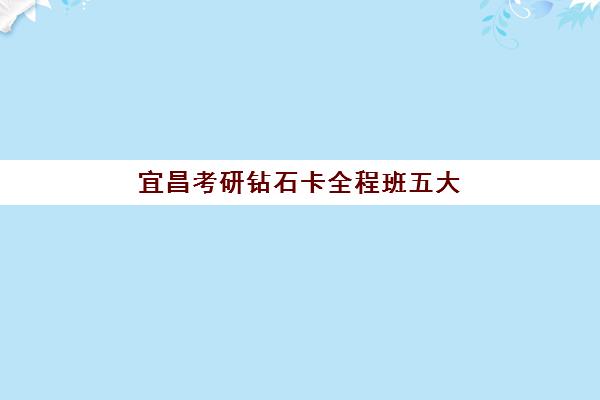 宜昌考研钻石卡全程班五大机构服务案例集如何查询？2025年最新案例解析、择校技巧与成功案例全指南