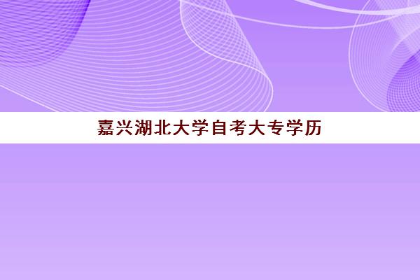 嘉兴湖北大学自考大专学历课程2025年报名时间表如何查询？最新日程安排、报名步骤与备考全攻略