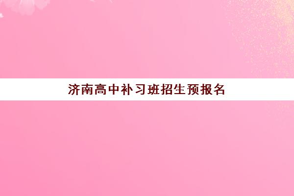 济南高中补习班招生预报名考点有哪些地方？2025年最新考点地址大全、报名流程详解与优质机构选择全攻略