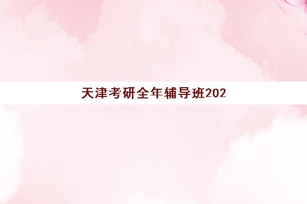 天津考研全年辅导班2025年时间是多少？最新权威时间表、报名流程与备考全攻略详解