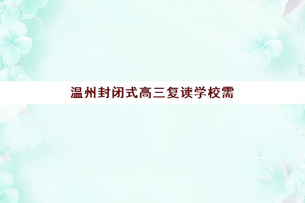 温州封闭式高三复读学校需要现场确认吗现在？2025年最新报名流程、材料清单与入学全指南