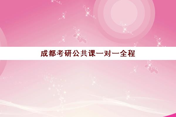成都考研公共课一对一全程班培训机构哪个更好一点？2025年最新排名、各机构特色解析与科学选择全指南