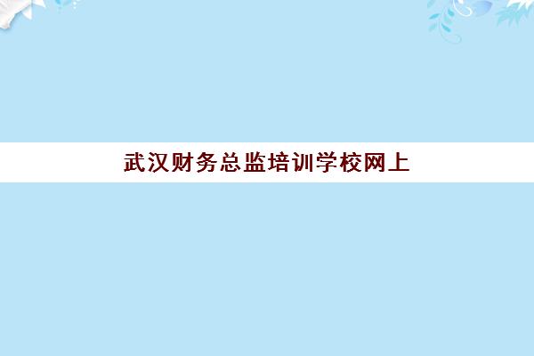 武汉财务总监培训学校网上确认时间2025如何安排？最新各校时间表、确认流程详解与成功报名全指南