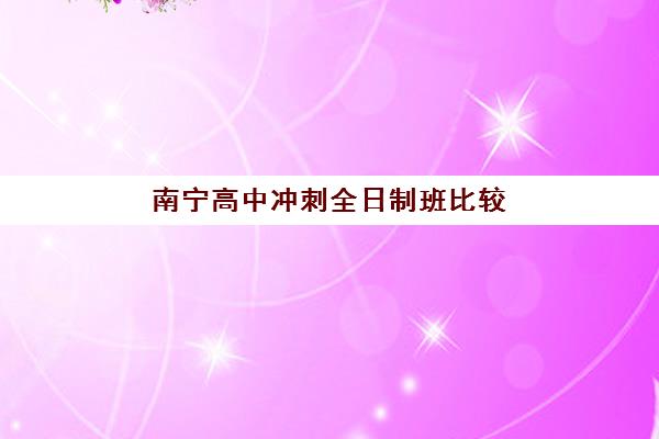 南宁高中冲刺全日制班比较厉害的培训机构如何选择？2025年最新权威排名、各校特色解析与科学择校全指南