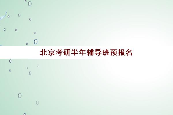 北京考研半年辅导班预报名需要抢考点吗？2025年北京考研预报名抢考点必要性分析、流程详解与备考指南