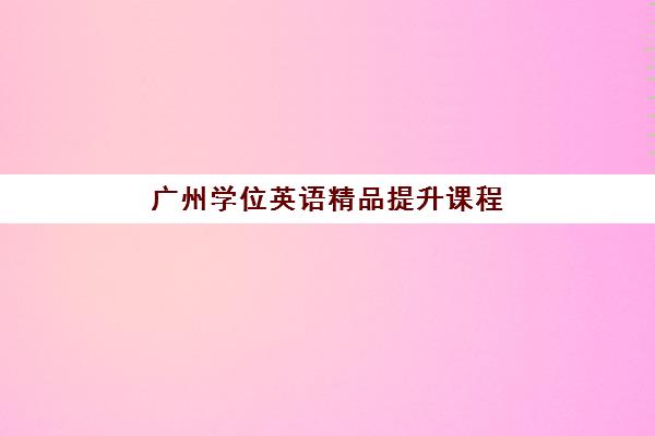 广州学位英语精品提升课程辅导机构排名一览表如何查询？2025年最新权威榜单、择校标准与成功案例深度解析