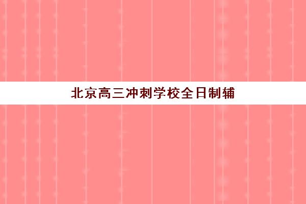 北京高三冲刺学校全日制辅导班有哪些机构可以报？2025年最新十大排名、择校指南与成功案例解析