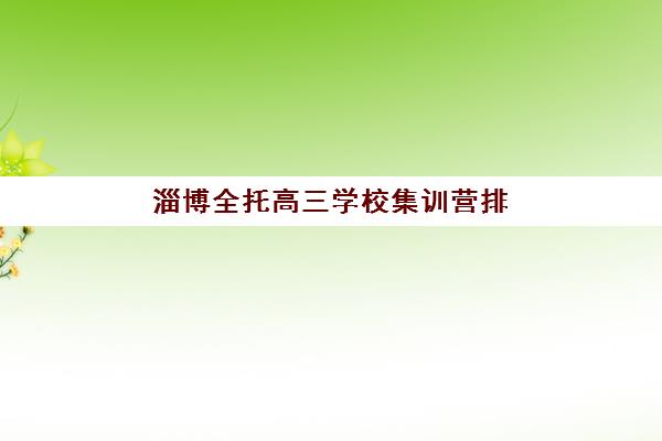淄博全托高三学校集训营排名一览表最新如何查询？2025年权威榜单、择校策略与成功案例全解析