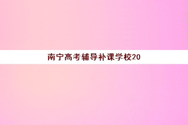 南宁高考辅导补课学校2025年时间公布如何查询？最新权威时间表、报名流程与备考规划全解析