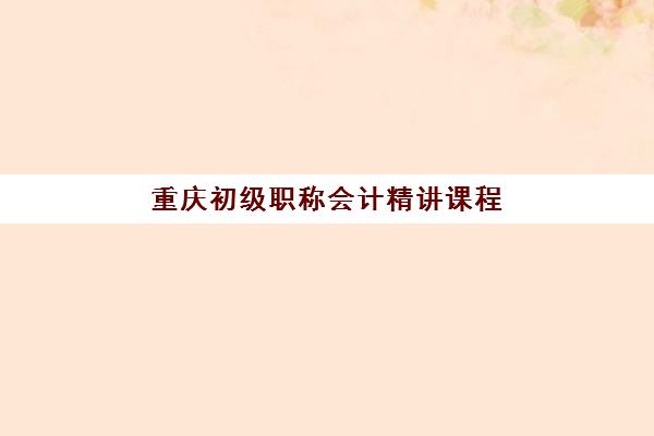 重庆初级职称会计精讲课程培训机构寄宿基地如何选择？2025年机构排名与寄宿指南
