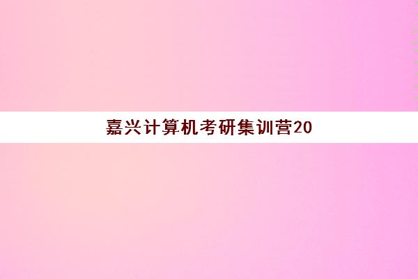 嘉兴计算机考研集训营2025年考试时间表如何查询？最新官方日程、备考规划与嘉兴本地机构培训全指南