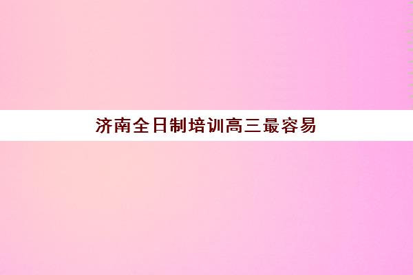 济南全日制培训高三最容易的大学有哪些？2025年最新低分录取榜单、分数线解析与择校指南
