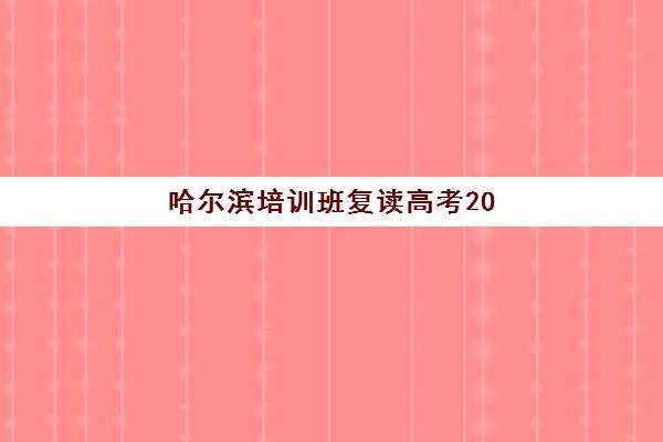 哈尔滨培训班复读高考2025年时间公布，德强高中等机构招生节点与择校全攻略