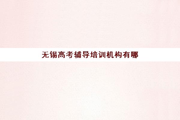 无锡高考辅导培训机构有哪些地方？2025年最新权威排名、各区地址详情与科学择校全指南