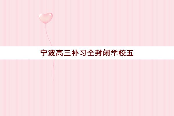 宁波高三补习全封闭学校五大公办机构运营分析如何解读？2025年运营模式、特色优势与择校指南全解析