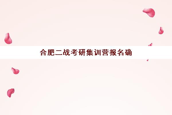 合肥二战考研集训营报名确认时间是几号啊？2025年最新时间节点、确认流程与备考全攻略