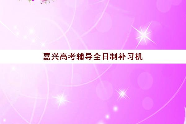 嘉兴高考辅导全日制补习机构培训机构费用高吗？2025年收费标准全景解读与高性价比选择指南