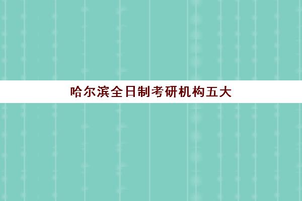 哈尔滨全日制考研机构五大公办机构运营分析如何查询？2025年最新权威排名、运营模式与择校全攻略