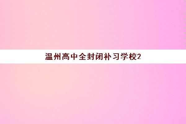 温州高中全封闭补习学校2025辅导班哪儿最好？2025年最新权威排名对比、科学择校指南与成功案例深度解析