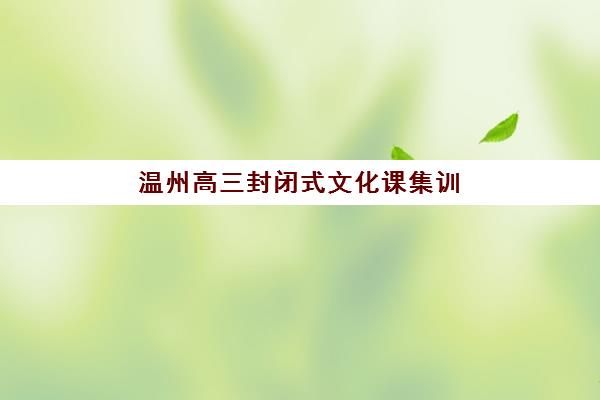 温州高三封闭式文化课集训班哪个机构好一点啊？2025年最新权威排名、择校策略与成功案例全解析