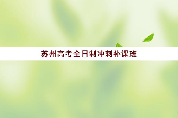 苏州高考全日制冲刺补课班需要现场确认吗现在？2025年最新报名流程与机构选择指南