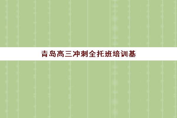 青岛高三冲刺全托班培训基地在哪个位置？2025年最新十大机构校区分布、选址指南与交通便利性全解析